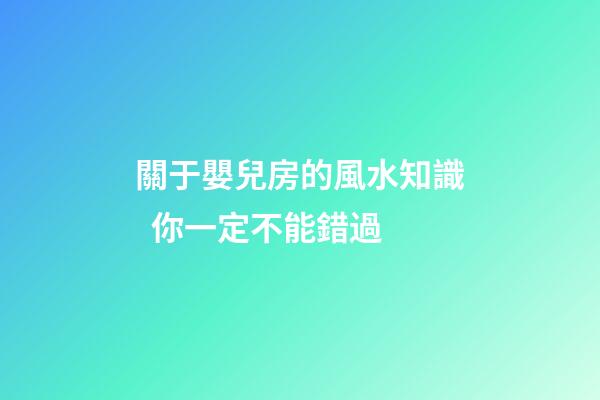 關于嬰兒房的風水知識  你一定不能錯過